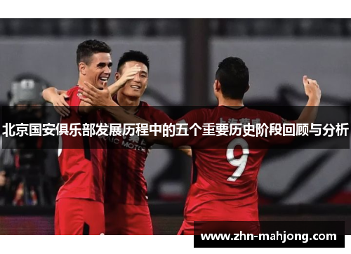 北京国安俱乐部发展历程中的五个重要历史阶段回顾与分析 北京国安俱乐部发展历程中的五个重要历史阶段回顾与分析