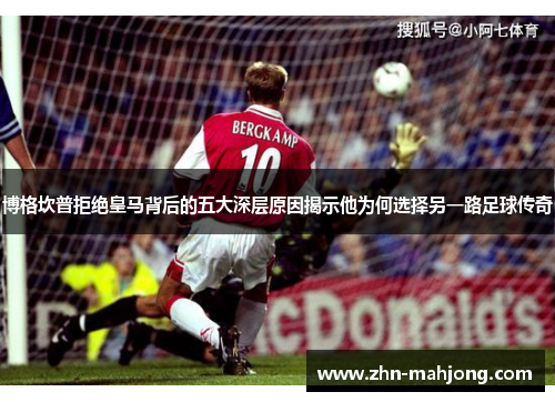 博格坎普拒绝皇马背后的五大深层原因揭示他为何选择另一路足球传奇 博格坎普拒绝皇马背后的五大深层原因揭示他为何选择另一路足球传奇
