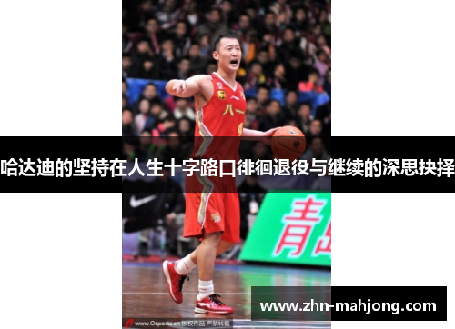 哈达迪的坚持在人生十字路口徘徊退役与继续的深思抉择 哈达迪的坚持在人生十字路口徘徊退役与继续的深思抉择