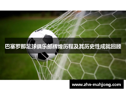 巴塞罗那足球俱乐部辉煌历程及其历史性成就回顾