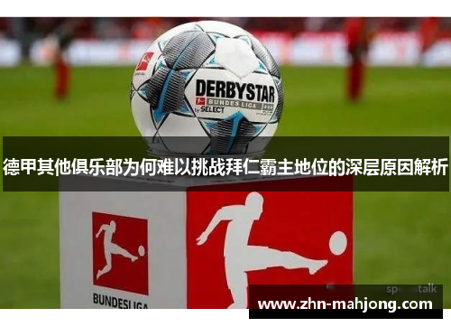 德甲其他俱乐部为何难以挑战拜仁霸主地位的深层原因解析