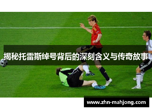 揭秘托雷斯绰号背后的深刻含义与传奇故事