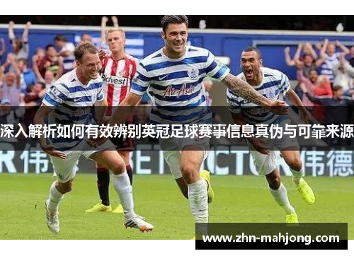 深入解析如何有效辨别英冠足球赛事信息真伪与可靠来源