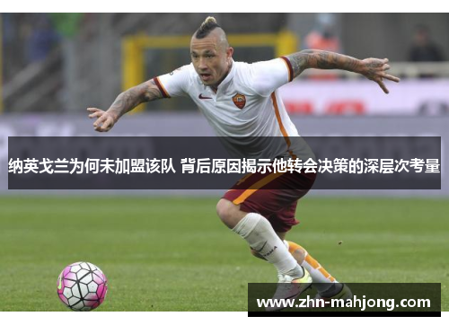 纳英戈兰为何未加盟该队 背后原因揭示他转会决策的深层次考量 纳英戈兰为何未加盟该队 背后原因揭示他转会决策的深层次考量
