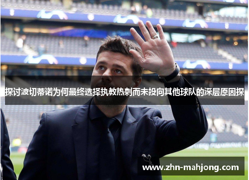 探讨波切蒂诺为何最终选择执教热刺而未投向其他球队的深层原因探 探讨波切蒂诺为何最终选择执教热刺而未投向其他球队的深层原因探