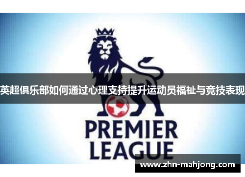 英超俱乐部如何通过心理支持提升运动员福祉与竞技表现 英超俱乐部如何通过心理支持提升运动员福祉与竞技表现