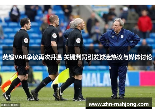 英超VAR争议再次升温 关键判罚引发球迷热议与媒体讨论