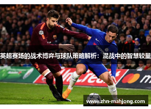 英超赛场的战术博弈与球队策略解析：混战中的智慧较量