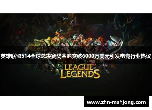 英雄联盟S14全球总决赛奖金池突破6000万美元引发电竞行业热议 英雄联盟S14全球总决赛奖金池突破6000万美元引发电竞行业热议