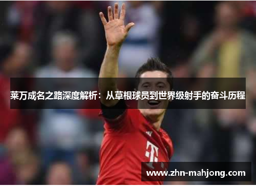 莱万成名之路深度解析:从草根球员到世界级射手的奋斗历程 莱万成名之路深度解析:从草根球员到世界级射手的奋斗历程