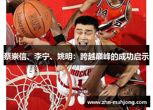 蔡崇信、李宁、姚明:跨越巅峰的成功启示 蔡崇信、李宁、姚明:跨越巅峰的成功启示