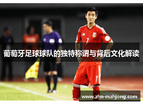 葡萄牙足球球队的独特称谓与背后文化解读 葡萄牙足球球队的独特称谓与背后文化解读