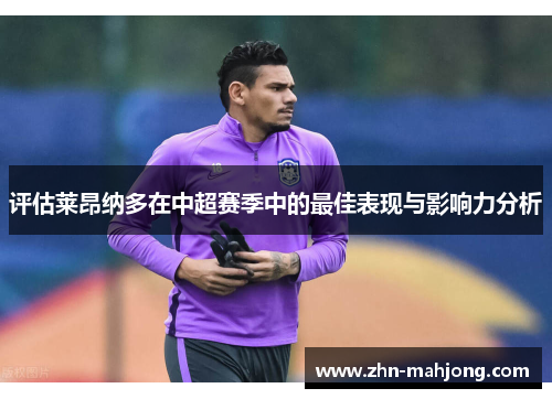 评估莱昂纳多在中超赛季中的最佳表现与影响力分析 评估莱昂纳多在中超赛季中的最佳表现与影响力分析