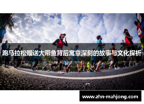 跑马拉松赠送大带鱼背后寓意深刻的故事与文化探析