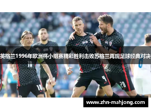 英格兰1996年欧洲杯小组赛精彩胜利击败苏格兰再现足球经典对决
