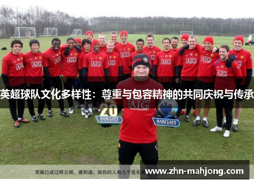 英超球队文化多样性：尊重与包容精神的共同庆祝与传承