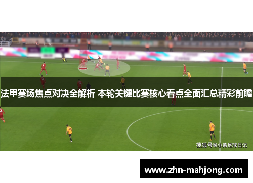 法甲赛场焦点对决全解析 本轮关键比赛核心看点全面汇总精彩前瞻