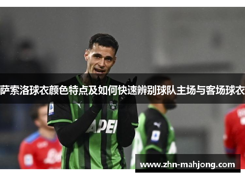 萨索洛球衣颜色特点及如何快速辨别球队主场与客场球衣 萨索洛球衣颜色特点及如何快速辨别球队主场与客场球衣