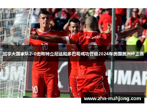 加拿大国家队2-0击败特立尼达和多巴哥成功晋级2024年美国美洲杯正赛 加拿大国家队2-0击败特立尼达和多巴哥成功晋级2024年美国美洲杯正赛
