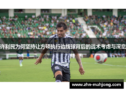 许利民为何坚持让方硕执行边线球背后的战术考虑与深意