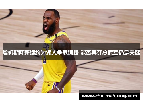 詹姆斯降薪续约为湖人争冠铺路 能否再夺总冠军仍是关键