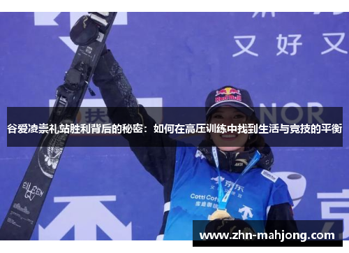谷爱凌崇礼站胜利背后的秘密：如何在高压训练中找到生活与竞技的平衡