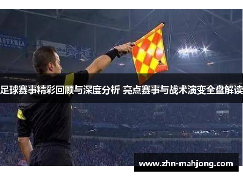 足球赛事精彩回顾与深度分析 亮点赛事与战术演变全盘解读 足球赛事精彩回顾与深度分析 亮点赛事与战术演变全盘解读