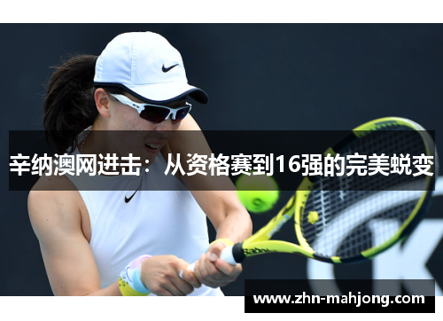 辛纳澳网进击:从资格赛到16强的完美蜕变 辛纳澳网进击:从资格赛到16强的完美蜕变