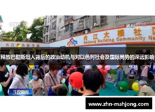 释放巴勒斯坦人背后的政治动机与对以色列社会及国际局势的深远影响 释放巴勒斯坦人背后的政治动机与对以色列社会及国际局势的深远影响
