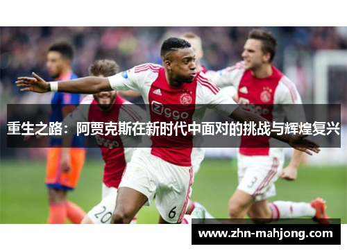 重生之路:阿贾克斯在新时代中面对的挑战与辉煌复兴 重生之路:阿贾克斯在新时代中面对的挑战与辉煌复兴