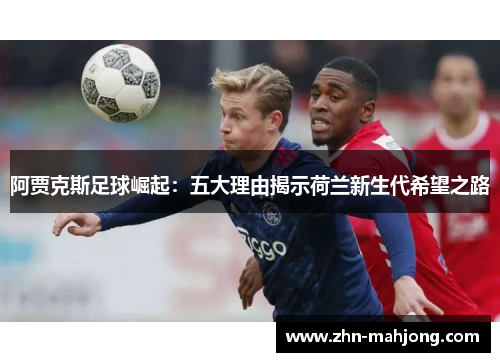 阿贾克斯足球崛起:五大理由揭示荷兰新生代希望之路 阿贾克斯足球崛起:五大理由揭示荷兰新生代希望之路