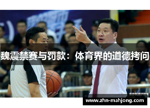 魏震禁赛与罚款:体育界的道德拷问 魏震禁赛与罚款:体育界的道德拷问